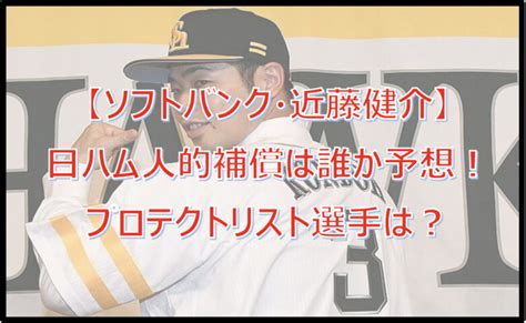 【近藤健介】人的補償は誰か予想！ソフトバンクのプロテクトリスト選手は？