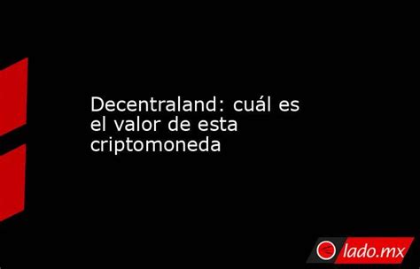 Decentraland Cuál Es El Valor De Esta Criptomoneda Ladomx