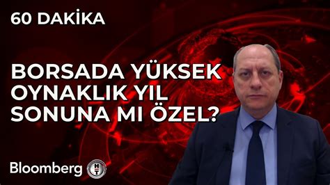 60 Dakika Borsada Yüksek Oynaklık Yıl Sonuna Mı Özel 7 Aralık 2023