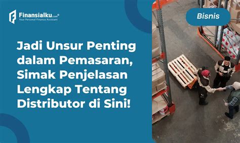 Arti Distributor Fungsi Jenis Hingga Kunci Suksesnya Penting