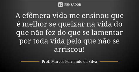 A Efêmera Vida Me Ensinou Que é Melhor Prof Marcos Fernando Da