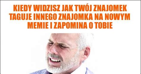 Kiedy Widzisz Jak Tw J Znajomek Taguje Innego Znajomka Na Nowym Memie I