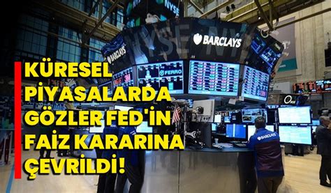 Küresel piyasalarda gözler Fed in faiz kararına çevrildi