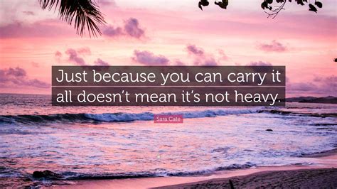 Sara Cate Quote Just Because You Can Carry It All Doesnt Mean Its