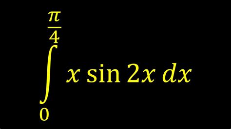 Integral From 0 To Pi4 Of X Sin 2x Dx Integration By Parts Youtube