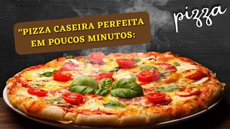 Pizza Caseira Perfeita Em Poucos Minutos Surpreenda Se O Sabor