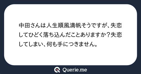 中田さんは人生順風満帆そうですが、失恋してひどく落ち込んだことありますか？失恋してしまい、何も手につきません。 新たな発想を生み出す質問箱