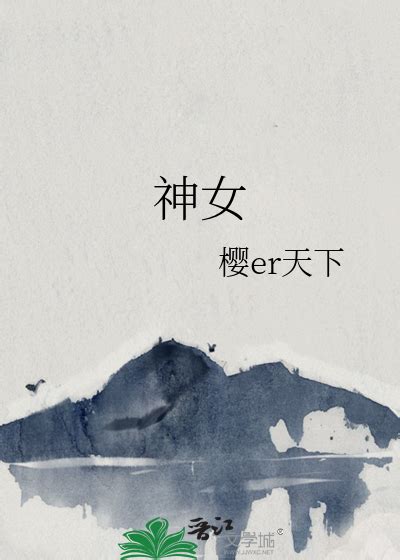 《神女》樱er天下晋江文学城【原创小说纯爱小说】