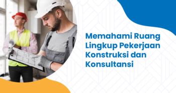 Memahami Ruang Lingkup Pekerjaan Konstruksi Dan Konsultansi