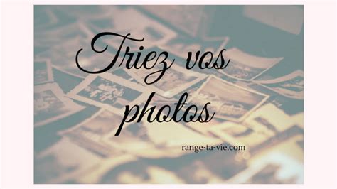 Comment Trier Et Organiser Vos Photos Version Papier Range Ta Vie