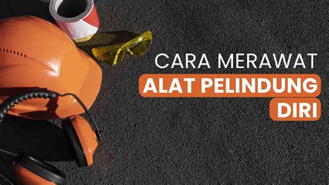 Cara Merawat Alat Pelindung Diri Apd Di Tempat Kerja