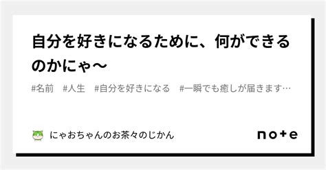 自分を好きになるために、何ができるのかにゃ～｜にゃおちゃんのお茶々のじかん｜note