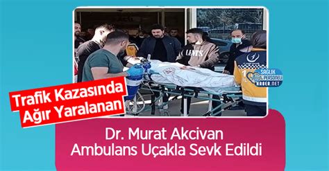 Trafik Kazas Nda A R Yaralanan Dr Murat Akcivan Ambulans U Akla Sevk