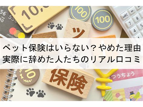 ペット保険はいらない？やめた理由｜実際に辞めた人たちのリアル口コミ ペットを飼う！？どうなの？