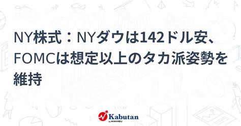 Ny株式：nyダウは142ドル安、fomcは想定以上のタカ派姿勢を維持 市況 株探ニュース