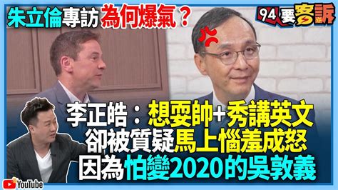 【94要客訴】朱立倫專訪為何爆氣？李正皓：想耍帥秀講英文！卻被質疑馬上惱羞成怒！因為怕變2020的吳敦義 Youtube