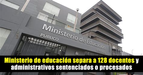 Minedu Separa A 128 Docentes Y Administrativos Sentenciados O Procesados El Profe Virtual