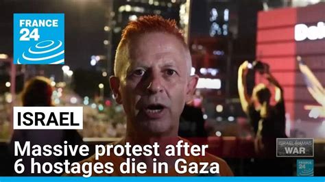 Israelis Erupt In Protest To Demand A Cease Fire After 6 More Hostages Die In Gaza • France 24