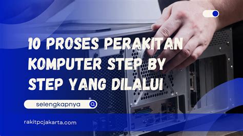 10 Proses Perakitan Komputer Step By Step Yang Dilalui