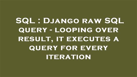 Sql Django Raw Sql Query Looping Over Result It Executes A Query