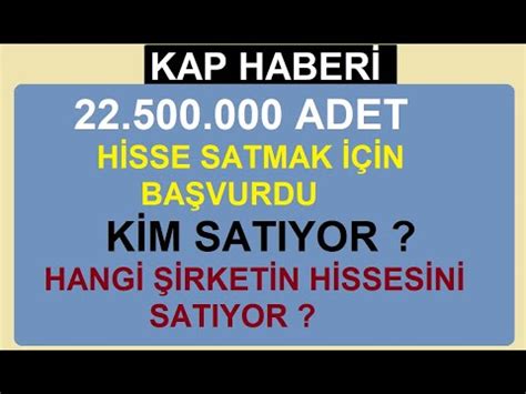 22 500 000 ADET HİSSE SATMAK İÇİN BAŞVURDU KİM SATIYOR HANGİ