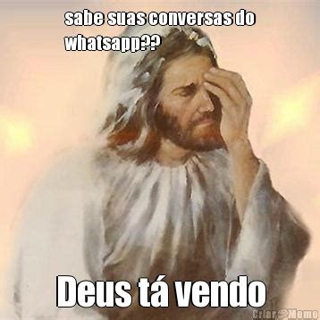 Sabe Suas Conversas Do Whatsapp Deus Tá Vendo Meme Criarmeme br