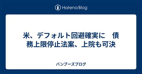 米、デフォルト回避確実に 債務上限停止法案、上院も可決 バンブーズブログ