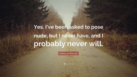 Rebecca Romijn Quote: “Yes. I’ve been asked to pose nude, but I never