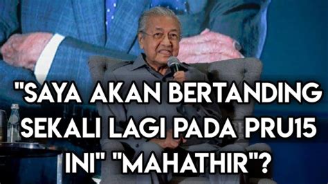 Saya Akan Bertanding Sekali Lagi Pada Pru Ini Tn Dr Mahathir Mohd