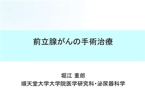 前立腺癌の診断，治療 特にロボット手術について（順天堂大学泌尿器科，堀江重郎） Ppt