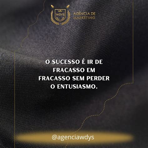 O SUCESSO É IR DE FRACASSO EM FRACASSO SEM PERDER O ENTUSIASMO