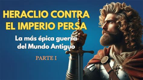 HERACLIO contra el IMPERIO PERSA GUERRAS BIZANTINO SASÁNIDAS