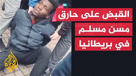 لحظة القبض على المتهم بإشعال النيران بجسد مسن مسلم في بريطانيا Youtube