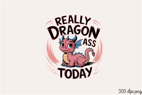 REALLY DRAGON ASS TODAY PNG