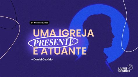 Uma Igreja Presente E Atuante Live Livres Church Daniel Cez Rio