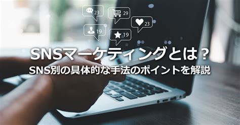 Snsマーケティングとは？sns別の具体的な手法のポイントや成功事例を解説 株式会社sprocket