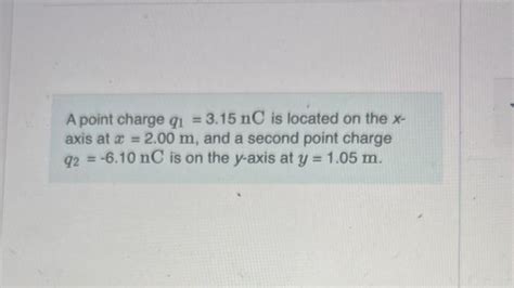 Solved A Point Charge Q1 315 Nc Is Located On The X Axis