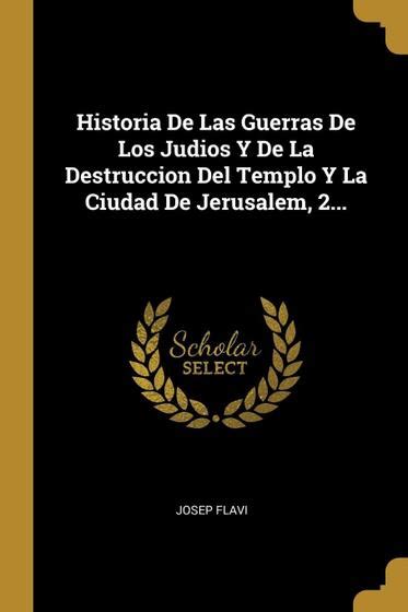 Historia De Las Guerras De Los Judios Y De La Destruccion Del Templo Y