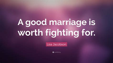 Lisa Jacobson Quote “a Good Marriage Is Worth Fighting For ”