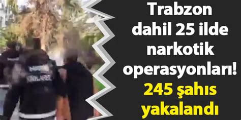 Trabzon dahil 25 ilde narkotik operasyonları 245 şahıs yakalandı