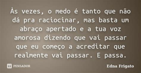 Às Vezes O Medo é Tanto Que Não Dá Edna Frigato Pensador