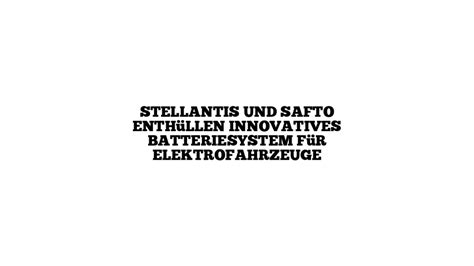 Stellantis und Safto enthüllen innovatives Batteriesystem für