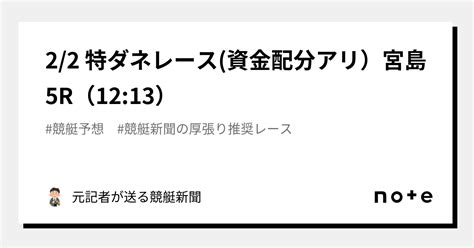 2 2 特ダネレース 資金配分アリ）宮島5r（12 13）｜元記者が送る競艇新聞｜note