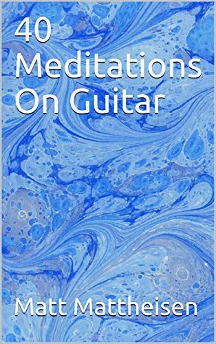 40 Meditations On Guitar By Matt Mattheisen Goodreads