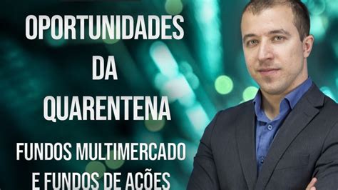 OPORTUNIDADES DA QUARENTENA Fundos Multimercado Bolsa De Valores E