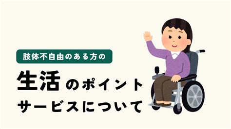 肢体不自由のある方の生活のポイントとそれを支えるサービスについて Atgpしごとlabo