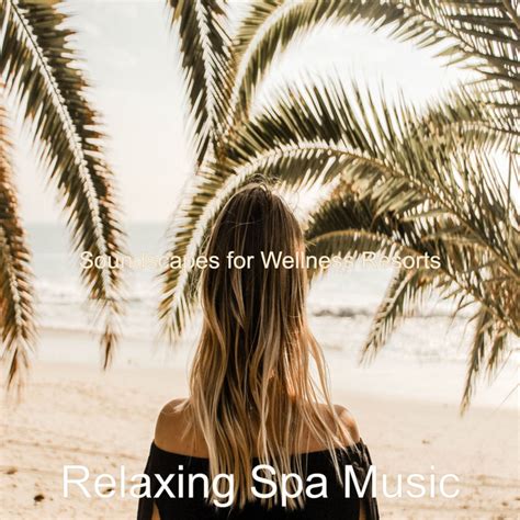 Soundscapes For Wellness Resorts Album By Relaxing Spa Music Spotify