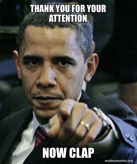 Thank You For Your Attention Now Clap Angry Obama Meme Generator