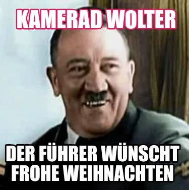 Meme Creator Funny Kamerad Wolter Der F Hrer W Nscht Frohe