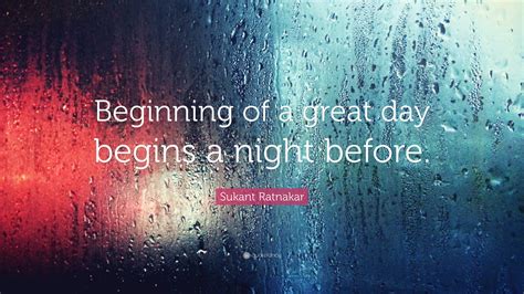 Sukant Ratnakar Quote: “Beginning of a great day begins a night before.”